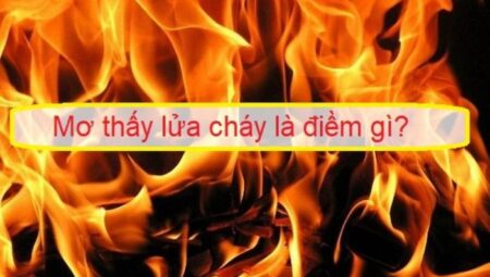 Giải mã giấc mơ thấy cháy: Điềm báo gì? Nên đánh con số nào để tăng vận may?