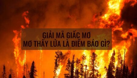 Giải mã giấc mơ thấy cháy: Điềm báo gì? Nên đánh con số nào để tăng vận may?