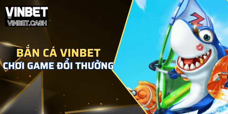 Bắn Cá Tại Nhà Cái Vinbet – Sân Chơi Giải Trí Đổi Thưởng Hấp Dẫn Nhất 2025